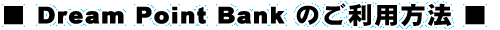 ■Dream Point Bank のご利用方法■