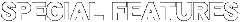 SPECIAL FEAUTURS