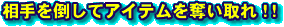 相手を倒してアイテムを奪い取れ!!